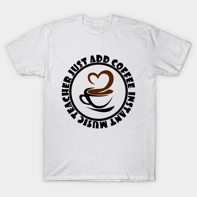 Instant Music Teacher Just Add Coffee T-Shirt by colorsplash